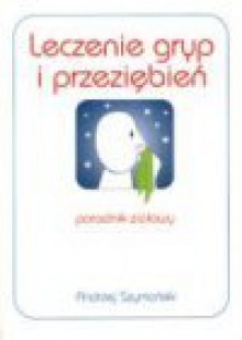 Leczenie gryp i przeziębień : poradnik ziołowy - Andrzej Szymański