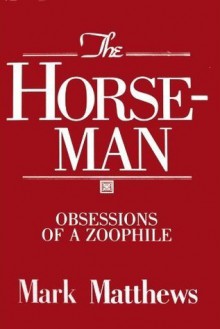 The Horseman: Obsessions of a Zoophile - Mark Matthews