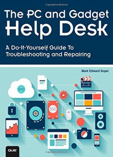 The PC and Gadget Help Desk: A Do-It-Yourself Guide to Troubleshooting and Repairing - Mark Edward Soper