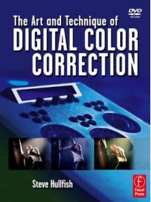 The Art and Technique of Digital Color Correction - Steve Hullfish