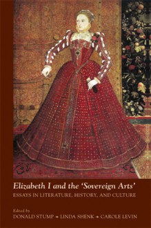 Elizabeth I and the 'Sovereign Arts': Essays in Literature, History, and Culture - Donald V. Stump