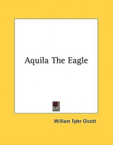 Aquila the Eagle - William Tyler Olcott