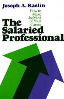 The Salaried Professional: How to Make the Most of Your Career - Joseph A. Raelin