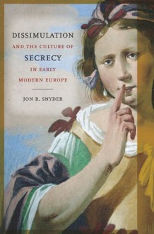 Dissimulation and the Culture of Secrecy in Early Modern Europe - Jon R. Snyder