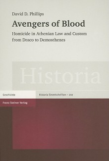 Avengers of Blood: Homicide in Athenian Law and Custom from Draco to Demosthenes - David D. Phillips