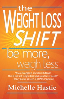 The Weight Loss Shift. Be More, Weigh Less - Michelle Hastie