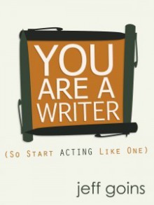 You Are a Writer (So Start Acting Like One) - Jeff Goins