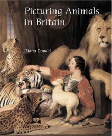 Picturing Animals in Britain: c. 1750-1850 - Diana Donald