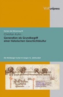 Generation ALS Grundbegriff Einer Historischen Geschichtskultur: Die Nurnberger Tucher Im Langen 16. Jahrhundert - Christian Kühn