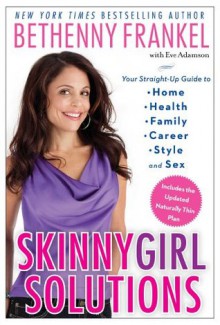 Skinnygirl Solutions: Your Straight-Up Guide to Home, Health, Family, Career, Style, and Sex - Bethenny Frankel