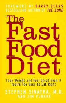 The Fast Food Diet: Lose Weight and Feel Great Even If You're Too Busy to Eat Right - Stephen Sinatra, Jim Punkre, Barry Sears