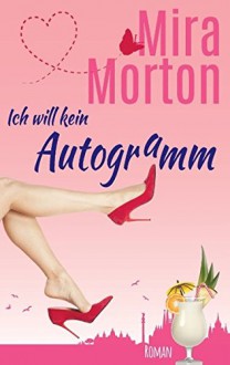 Ich will kein Autogramm: Romantische Komödie - Mira Morton