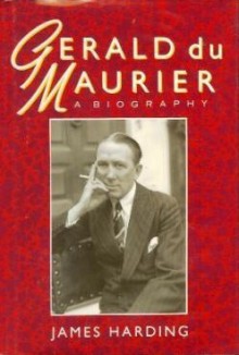 Gerald Du Maurier: The Last Actor Manager - James Harding