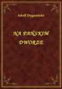 Na Pańskim Dworze - ebook - Adolf Dygasiński