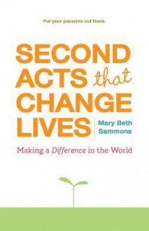 Second Acts That Change Lives: Making a Difference in the World - Mary Beth Sammons