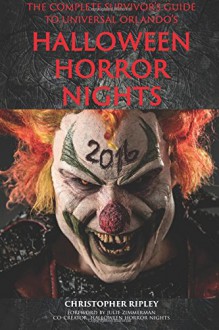 The Complete Survivor's Guide to Universal Orlando's Halloween Horror Nights 2016 - Christopher Ripley, Bob McLain, Julie Zimmerman