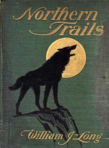 Northern Trails: Some Studies of Animal Life in the Far North - William J. Long, Charles Copeland