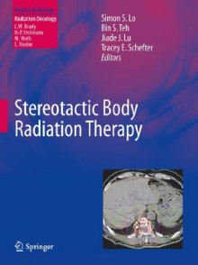 Stereotactic Body Radiation Therapy (Medical Radiology / Radiation Oncology) - Simon S. Lo, Bin S. Teh, Jiade J. Lu, Tracey E. Schefter