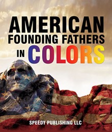 American Founding Fathers In Color: Adams, Washington, Jefferson and Others - Speedy Publishing