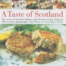 A Taste of Scotland: The Essence of Scottish Cooking, with 30 Classic Recipes Shown in 100 Evocative Photographs - Carol Wilson, Christopher Trotter