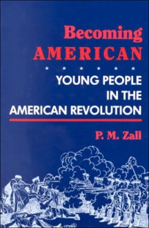 Becoming American: Young People in the American Revolution - Paul M. Zall