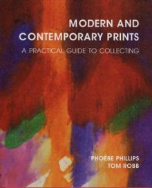 Modern and Contemporary Prints: A Practical Guide to Collecting - Phoebe Phillips