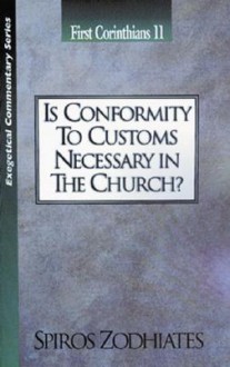 Is Conformity to Customs Necessary in the Church?: First Corinthians Chapter Eleven Exegetical Commentary Series - Spiros Zodhiates