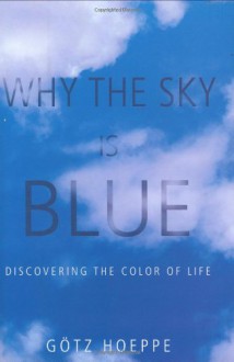 Why the Sky Is Blue: Discovering the Color of Life - Götz Hoeppe, John Stewart