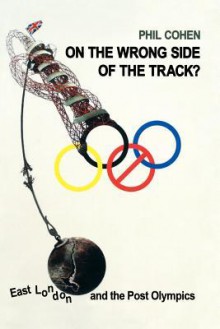 On the Wrong Side of the Track?: East London and the Post Olympics - Phil Cohen