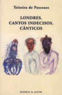 Londres. Cantos Indecisos. Cânticos - Teixeira de Pascoaes, António Cândido Franco