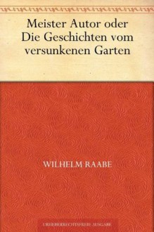 Meister Autor oder Die Geschichten vom versunkenen Garten (German Edition) - Wilhelm Raabe