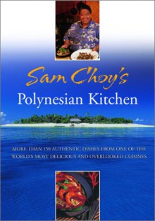 Sam Choy's Polynesian Kitchen: More Than 150 Authentic Dishes from One of the World's Most Delicious and Overlooked Cuisines - Sam Choy