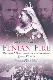 Fenian Fire: The British Government Plot to Assassinate Queen Victoria - Christy Campbell