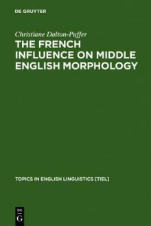 The French Influence on Middle English Morphology: A Corpus-Based Study on Derivation - Christiane Dalton-Puffer