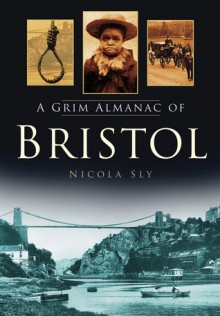 A Grim Almanac of Bristol - Nicola Sly