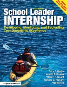 School Leader Internship: Developing, Monitoring, and Evaluating Your Leadership Experience - Gary Martin, William Wright, Arnold Danzig