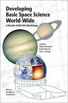 Developing Basic Space Science World-Wide: A Decade of Un/ESA Workshops - W. Wamsteker, Hans J. Haubold, Rudolf Albrecht