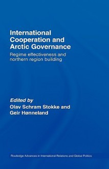 International Cooperation and Arctic Governance: Regime Effectiveness and Norther Region Building - Stokke/Honnelan, Olav Schram Stokke, Geir Honneland