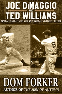 Joe DiMaggio and Ted Williams: Baseball's Greatest Player and Baseball's Greatest Hitter - Dom Forker