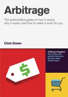 Arbitrage: The authoritative guide on how it works, why it works and how it can work for you. - Chris Green