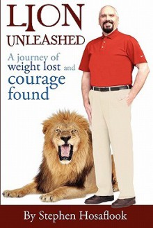 Lion Unleashed: A Journey of Weight Lost and Courage Found - Stephen Hosaflook