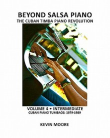 Beyond Salsa Piano: The Cuban Timba Piano Revolution: Volume 4 Intermediate Cuban Piano Tumbaos: 1979 1989 - Kevin Moore, Tom Ehrlich