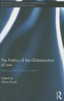 The Politics of the Globalization of Law: Getting from Rights to Justice - Alison Brysk