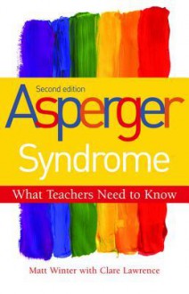 Asperger Syndrome - What Teachers Need to Know: Second Edition - Matt Winter, Clare Lawrence