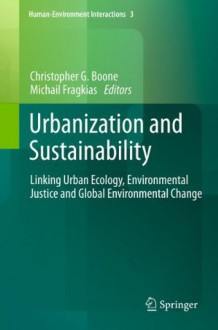 Urbanization and Sustainability: Linking Urban Ecology, Environmental Justice and Global Environmental Change (Human-Environment Interactions) - Christopher G. Boone, Michail Fragkias