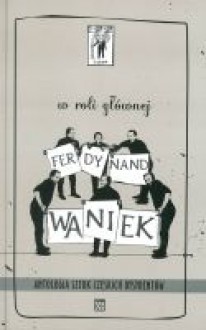 W roli głównej Ferdynand Waniek. Antologia sztuk czeskich dysydentów - Andrzej Jagodziński, Václav Havel, Pavel Kohout, Pavel Landovský, Dorota Dobrew, Jiří Dienstbier, Tomasz Grabiński, Małgorzata Łukasiewicz, Krauze Krystyny, Krystyna Krauze 