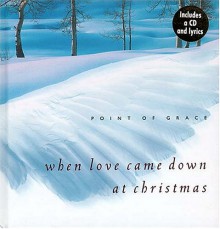 When Love Came Down at Christmas [With CD] - Point Of Grace