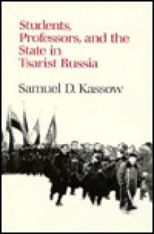 Students, Professors, and the State in Tsarist Russia - Samuel D. Kassow