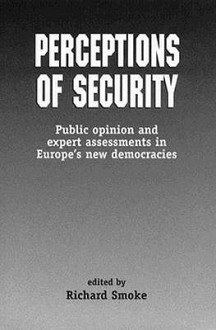 Perceptions Of Security: Public Opinion And Expert Assessments In Europe's New Democracies - Richard Smoke