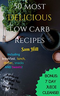 Low Carb Recipes: 50 DELICIOUS Low Carb Recipes, Low Carb Cookbook, Low Carb , Low Carb Diet (Bonus 7-day Detox Juice Cleanse!, Carbs and Cals, Paleo Diet. weight loss) - Sam Hill